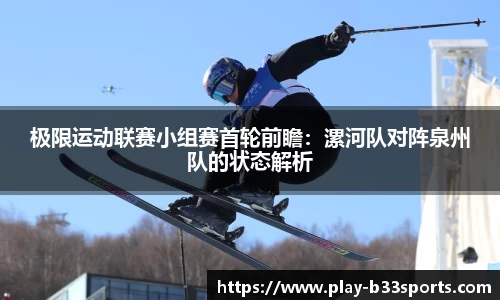 极限运动联赛小组赛首轮前瞻:漯河队对阵泉州队的状态解析