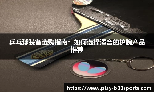 乒乓球装备选购指南:如何选择适合的护腕产品推荐